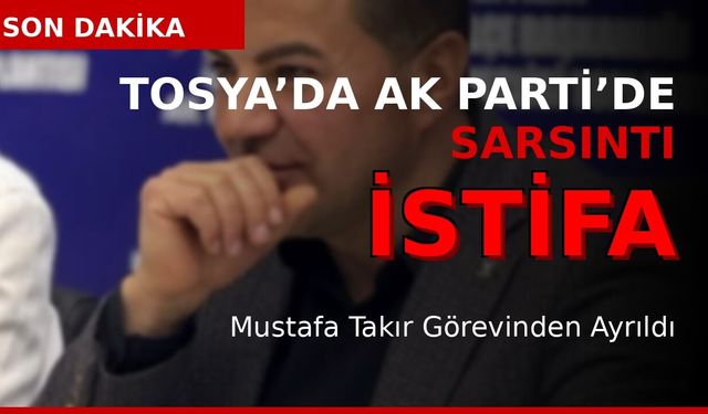 TOSYA’DA İSTİFA DEPREMİ!