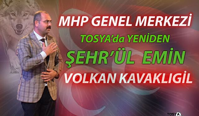 MHP GENEL MERKEZİ TOSYA'DA  YENİDEN "ŞEHR'ÜL EMİN  VOLKAN KAVAKLIGİL " Dedi