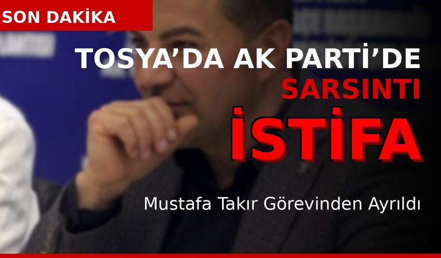 TOSYA’DA İSTİFA DEPREMİ!